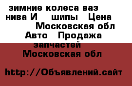 зимние колеса ваз 21213 нива И511 шипы › Цена ­ 12 000 - Московская обл. Авто » Продажа запчастей   . Московская обл.